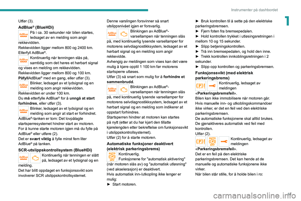 PEUGEOT 208 2021  Instruksjoner for bruk (in Norwegian) 15
Instrumenter på dashbordet
1Utfør (3).
AdBlue® (BlueHDi)På i ca. 30 sekunder når bilen startes, 
ledsaget av en melding som angir 
rekkevidden.
Rekkevidden ligger mellom 800 og 2400 km.
Etterf