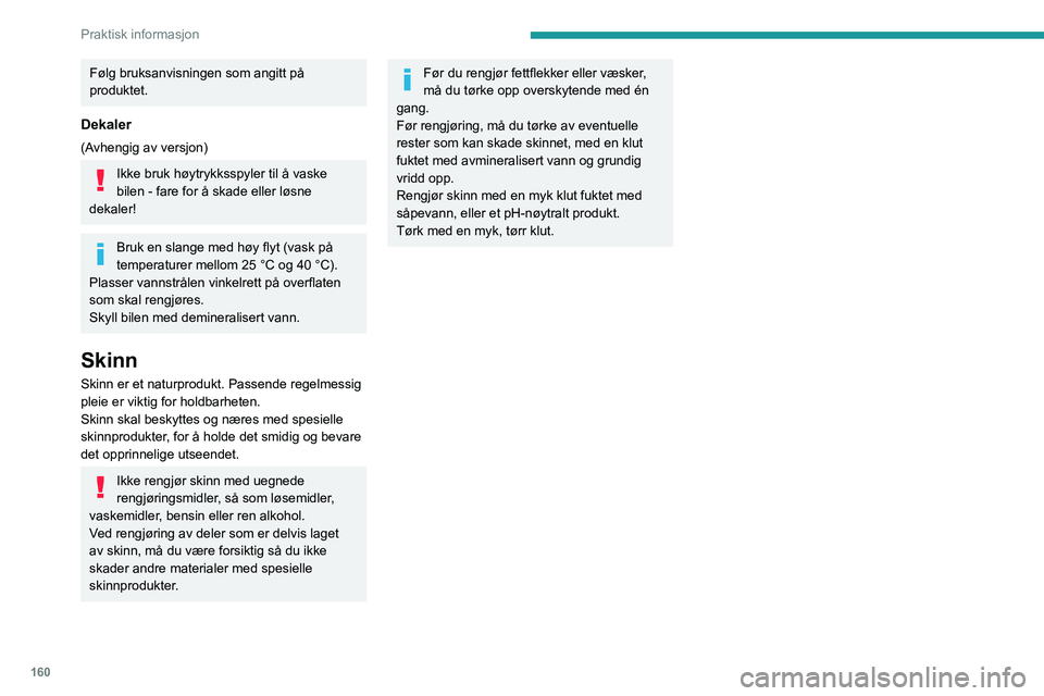 PEUGEOT 208 2021 Instruksjoner for bruk (in Norwegian) 160
Praktisk informasjon
Følg bruksanvisningen som angitt på
produktet.
Dekaler
(Avhengig av versjon)
Ikke bruk høytrykksspyler til å vaske
bilen - fare for å skade eller løsne
dekaler!
Bruk PEUGEOT 208 2021 Instruksjoner for bruk (in Norwegian) 160
Praktisk informasjon
Følg bruksanvisningen som angitt på
produktet.
Dekaler
(Avhengig av versjon)
Ikke bruk høytrykksspyler til å vaske
bilen - fare for å skade eller løsne
dekaler!
Bruk