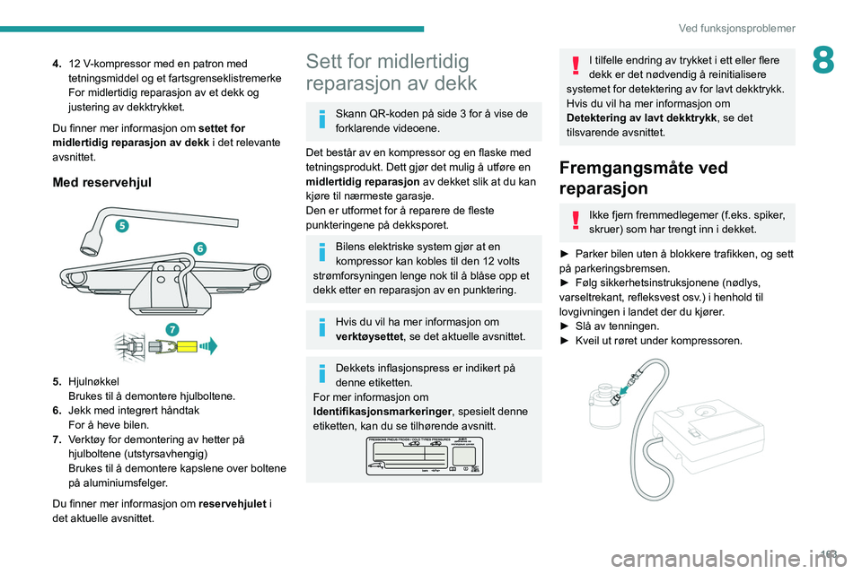 PEUGEOT 208 2021 Instruksjoner for bruk (in Norwegian) 163
Ved funksjonsproblemer
84.12 V-kompressor med en patron med
tetningsmiddel og et fartsgrenseklistremerke
For midlertidig reparasjon av et dekk og
justering av dekktrykket.
Du finner mer inform PEUGEOT 208 2021 Instruksjoner for bruk (in Norwegian) 163
Ved funksjonsproblemer
84.12 V-kompressor med en patron med
tetningsmiddel og et fartsgrenseklistremerke
For midlertidig reparasjon av et dekk og
justering av dekktrykket.
Du finner mer inform