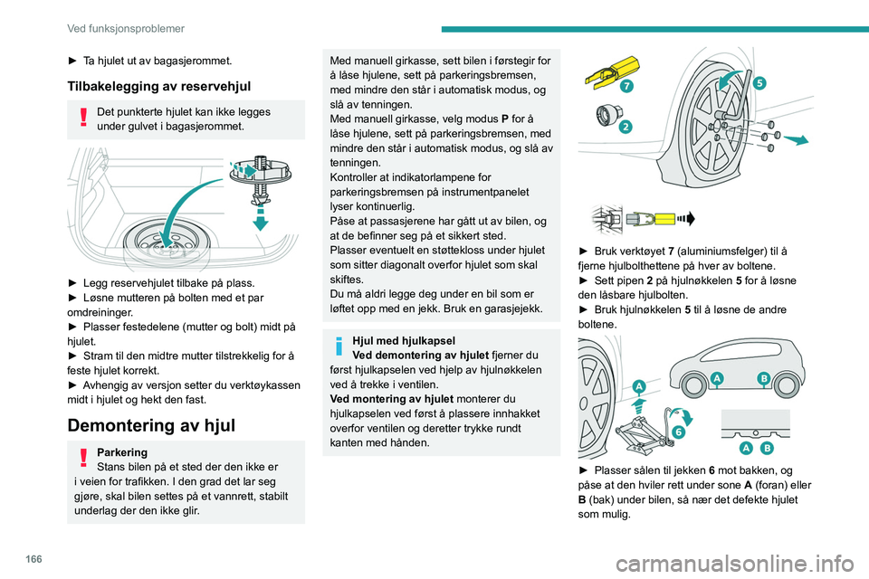 PEUGEOT 208 2021 Instruksjoner for bruk (in Norwegian) 166
Ved funksjonsproblemer
► Ta hjulet ut av bagasjerommet.
Tilbakelegging av reservehjul
Det punkterte hjulet kan ikke legges
under gulvet i bagasjerommet.
► Legg reservehjulet tilbake på p PEUGEOT 208 2021 Instruksjoner for bruk (in Norwegian) 166
Ved funksjonsproblemer
► Ta hjulet ut av bagasjerommet.
Tilbakelegging av reservehjul
Det punkterte hjulet kan ikke legges
under gulvet i bagasjerommet.
► Legg reservehjulet tilbake på p