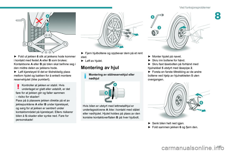PEUGEOT 208 2021 Instruksjoner for bruk (in Norwegian) 167
Ved funksjonsproblemer
8
► Fold ut jekken 6 slik at jekkens hode kommer
i kontakt med festet A eller B som brukes:
Kontaktsone A eller B på bilen skal befinne seg i
den midtre delen av jek PEUGEOT 208 2021 Instruksjoner for bruk (in Norwegian) 167
Ved funksjonsproblemer
8
► Fold ut jekken 6 slik at jekkens hode kommer
i kontakt med festet A eller B som brukes:
Kontaktsone A eller B på bilen skal befinne seg i
den midtre delen av jek