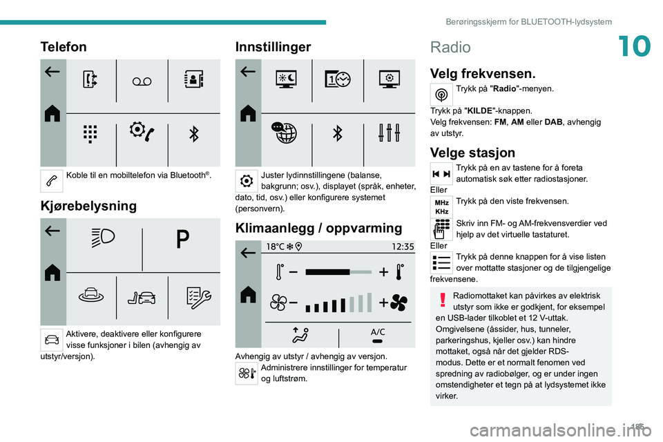 PEUGEOT 208 2021 Instruksjoner for bruk (in Norwegian) 185
Berøringsskjerm for BLUETOOTH-lydsystem
10Telefon
Koble til en mobiltelefon via Bluetooth®.
Kjørebelysning
Aktivere, deaktivere eller konfigurere visse funksjoner i bilen (avhengig av
u PEUGEOT 208 2021 Instruksjoner for bruk (in Norwegian) 185
Berøringsskjerm for BLUETOOTH-lydsystem
10Telefon
Koble til en mobiltelefon via Bluetooth®.
Kjørebelysning
Aktivere, deaktivere eller konfigurere visse funksjoner i bilen (avhengig av
u