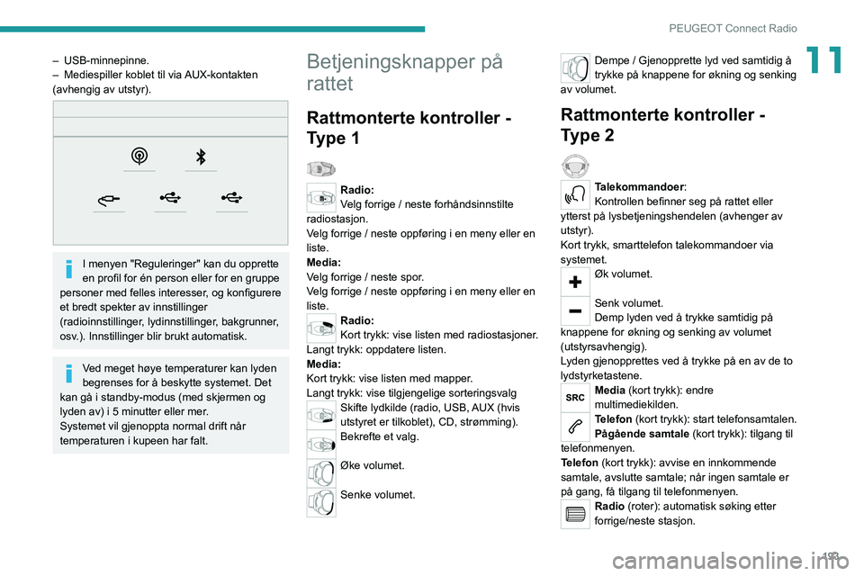 PEUGEOT 208 2021 Instruksjoner for bruk (in Norwegian) 193
PEUGEOT Connect Radio
11– USB-minnepinne.
– Mediespiller koblet til via AUX-kontakten
(avhengig av utstyr).
I menyen "Reguleringer" kan du opprette
en profil for én person ell PEUGEOT 208 2021 Instruksjoner for bruk (in Norwegian) 193
PEUGEOT Connect Radio
11– USB-minnepinne.
– Mediespiller koblet til via AUX-kontakten
(avhengig av utstyr).
I menyen "Reguleringer" kan du opprette
en profil for én person ell