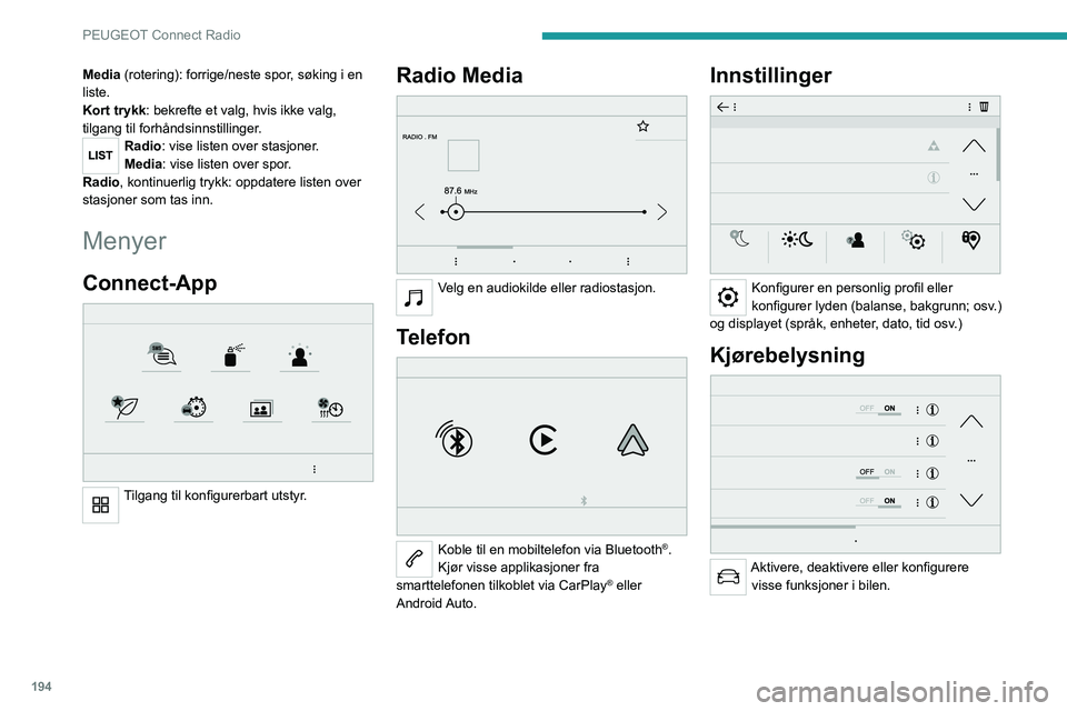 PEUGEOT 208 2021 Instruksjoner for bruk (in Norwegian) 194
PEUGEOT Connect Radio
Media (rotering): forrige/neste spor, søking i en
liste.
Kort trykk: bekrefte et valg, hvis ikke valg,
tilgang til forhåndsinnstillinger.
Radio: vise listen over stasjone PEUGEOT 208 2021 Instruksjoner for bruk (in Norwegian) 194
PEUGEOT Connect Radio
Media (rotering): forrige/neste spor, søking i en
liste.
Kort trykk: bekrefte et valg, hvis ikke valg,
tilgang til forhåndsinnstillinger.
Radio: vise listen over stasjone