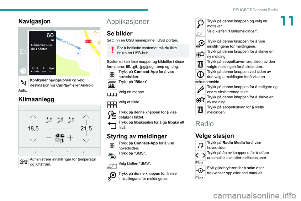 PEUGEOT 208 2021 Instruksjoner for bruk (in Norwegian) 195
PEUGEOT Connect Radio
11Navigasjon
Konfigurer navigasjonen og velg
destinasjon via CarPlay® eller Android
Auto.
Klimaanlegg
21,518,5
Administrere innstillinger for temperatur og luftstr PEUGEOT 208 2021 Instruksjoner for bruk (in Norwegian) 195
PEUGEOT Connect Radio
11Navigasjon
Konfigurer navigasjonen og velg
destinasjon via CarPlay® eller Android
Auto.
Klimaanlegg
21,518,5
Administrere innstillinger for temperatur og luftstr