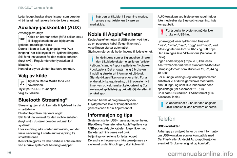 PEUGEOT 208 2021 Instruksjoner for bruk (in Norwegian) 198
PEUGEOT Connect Radio
Lydanlegget husker disse listene, som deretter
vil bli lastet ned raskere hvis de ikke er endret.
Auxiliary-jackkontakt (AUX)
Avhengig av utstyr.Koble en bærbar enhet (MP3- PEUGEOT 208 2021 Instruksjoner for bruk (in Norwegian) 198
PEUGEOT Connect Radio
Lydanlegget husker disse listene, som deretter
vil bli lastet ned raskere hvis de ikke er endret.
Auxiliary-jackkontakt (AUX)
Avhengig av utstyr.Koble en bærbar enhet (MP3-