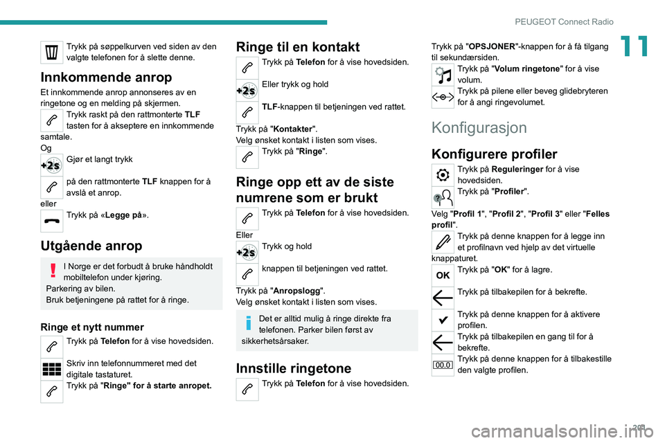 PEUGEOT 208 2021  Instruksjoner for bruk (in Norwegian) 201
PEUGEOT Connect Radio
11Trykk på søppelkurven ved siden av den valgte telefonen for å slette denne.
Innkommende anrop
Et innkommende anrop annonseres av en 
ringetone og en melding på skjermen