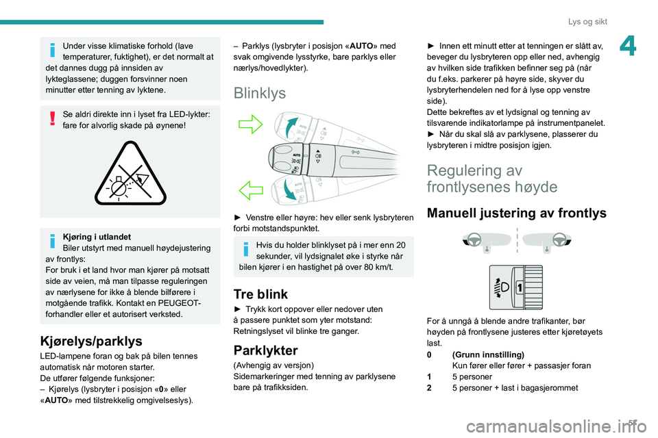 PEUGEOT 208 2021  Instruksjoner for bruk (in Norwegian) 57
Lys og sikt
4Under visse klimatiske forhold (lave 
temperaturer, fuktighet), er det normalt at 
det dannes dugg på innsiden av 
lykteglassene; duggen forsvinner noen 
minutter etter tenning av lyk