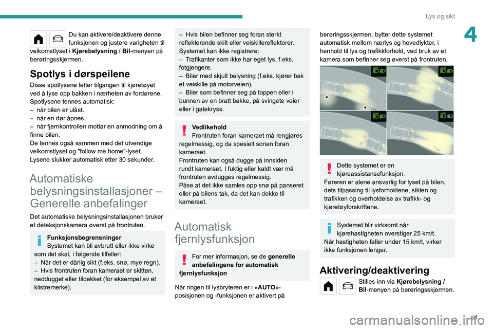 PEUGEOT 208 2021  Instruksjoner for bruk (in Norwegian) 59
Lys og sikt
4Du kan aktivere/deaktivere denne 
funksjonen og justere varigheten til 
velkomstlyset i Kjørebelysning /  Bil-menyen på 
berøringsskjermen.
Spotlys i dørspeilene
Disse spotlysene l