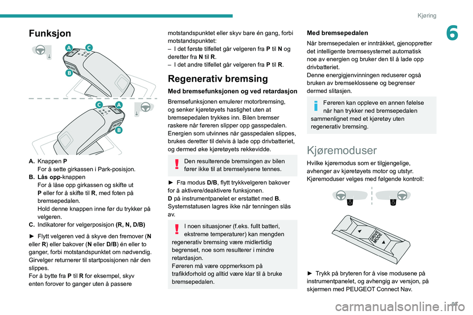 PEUGEOT 208 2021 Instruksjoner for bruk (in Norwegian) 97
Kjøring
6Funksjon
A.Knappen P
For å sette girkassen i Park-posisjon.
B. Lås opp -knappen
For å låse opp girkassen og skifte ut
P eller for å skifte til R, med foten på
bremsepedalen.
H PEUGEOT 208 2021 Instruksjoner for bruk (in Norwegian) 97
Kjøring
6Funksjon
A.Knappen P
For å sette girkassen i Park-posisjon.
B. Lås opp -knappen
For å låse opp girkassen og skifte ut
P eller for å skifte til R, med foten på
bremsepedalen.
H