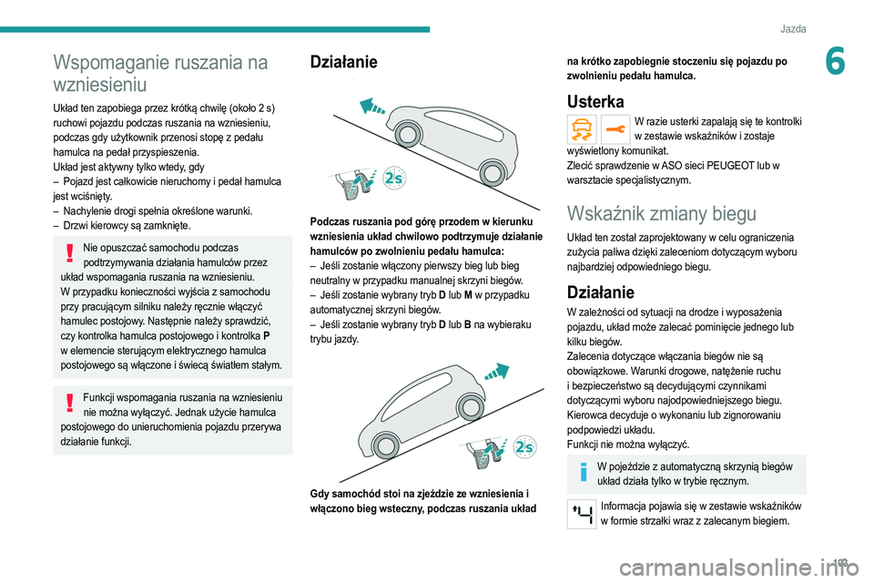 PEUGEOT 208 2021 Instrukcja obsługi (in Polish) 103
Jazda
6Wspomaganie ruszania na
wzniesieniu
Układ ten zapobiega przez krótką chwilę (około 2 s)
ruchowi pojazdu podczas ruszania na wzniesieniu,
podczas gdy użytkownik przenosi stopę z p PEUGEOT 208 2021 Instrukcja obsługi (in Polish) 103
Jazda
6Wspomaganie ruszania na
wzniesieniu
Układ ten zapobiega przez krótką chwilę (około 2 s)
ruchowi pojazdu podczas ruszania na wzniesieniu,
podczas gdy użytkownik przenosi stopę z p