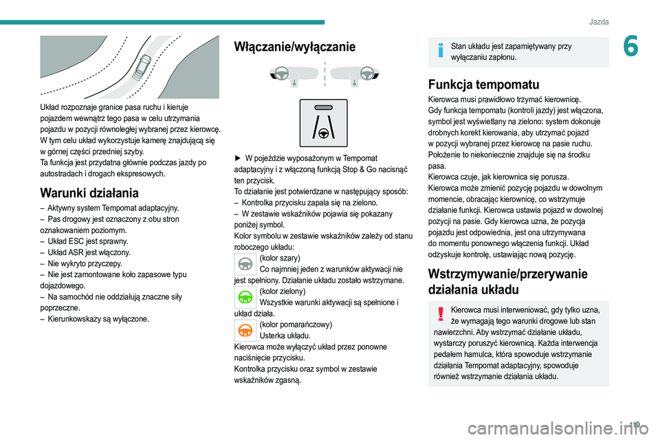 PEUGEOT 208 2021  Instrukcja obsługi (in Polish) 11 9
Jazda
6
 
Układ rozpoznaje granice pasa ruchu i kieruje 
pojazdem wewnątrz tego pasa w celu utrzymania 
pojazdu w pozycji równoległej wybranej przez kierowcę.
W tym celu układ wykorzystuje 