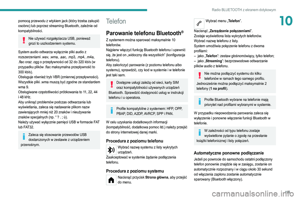 PEUGEOT 208 2021  Instrukcja obsługi (in Polish) 195
Radio BLUETOOTH z ekranem dotykowym
10pomocą przewodu z wtykiem jack (który trzeba zakupić 
osobno) lub poprzez streaming Bluetooth, zależnie od 
kompatybilności.
Nie używać rozgałęziacza