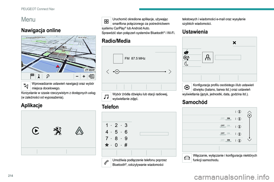 PEUGEOT 208 2021 Instrukcja obsługi (in Polish) 214
PEUGEOT Connect Nav
Menu
Nawigacja online
Wprowadzanie ustawień nawigacji oraz wybór miejsca docelowego.
Korzystanie w czasie rzeczywistym z dostępnych usług
(w zależności od wyposażeni PEUGEOT 208 2021 Instrukcja obsługi (in Polish) 214
PEUGEOT Connect Nav
Menu
Nawigacja online
Wprowadzanie ustawień nawigacji oraz wybór miejsca docelowego.
Korzystanie w czasie rzeczywistym z dostępnych usług
(w zależności od wyposażeni