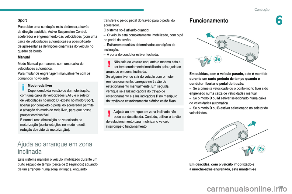 PEUGEOT 208 2021  Manual de utilização (in Portuguese) 101
Condução
6Sport
Para obter uma condução mais dinâmica, através 
da direção assistida, Active Suspension Control, 
acelerador e engrenamento das velocidades (com uma 
caixa de velocidades a