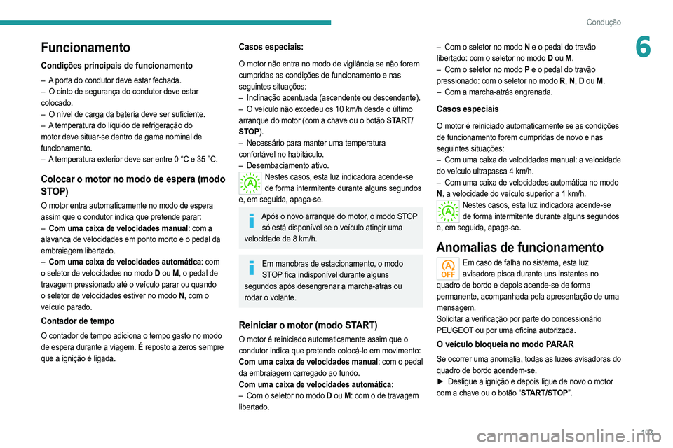 PEUGEOT 208 2021  Manual de utilização (in Portuguese) 103
Condução
6Funcionamento
Condições principais de funcionamento
– A porta do condutor deve estar fechada.
– O cinto de segurança do condutor deve estar  
colocado.
–
 
O nível de carga d