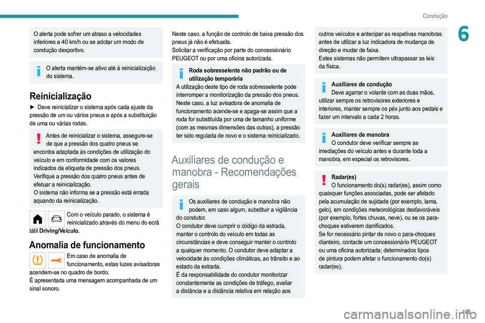 PEUGEOT 208 2021  Manual de utilização (in Portuguese) 105
Condução
6O alerta pode sofrer um atraso a velocidades 
inferiores a 40 km/h ou se adotar um modo de 
condução desportivo.
O alerta mantém-se ativo até à reinicialização do sistema.
Reini