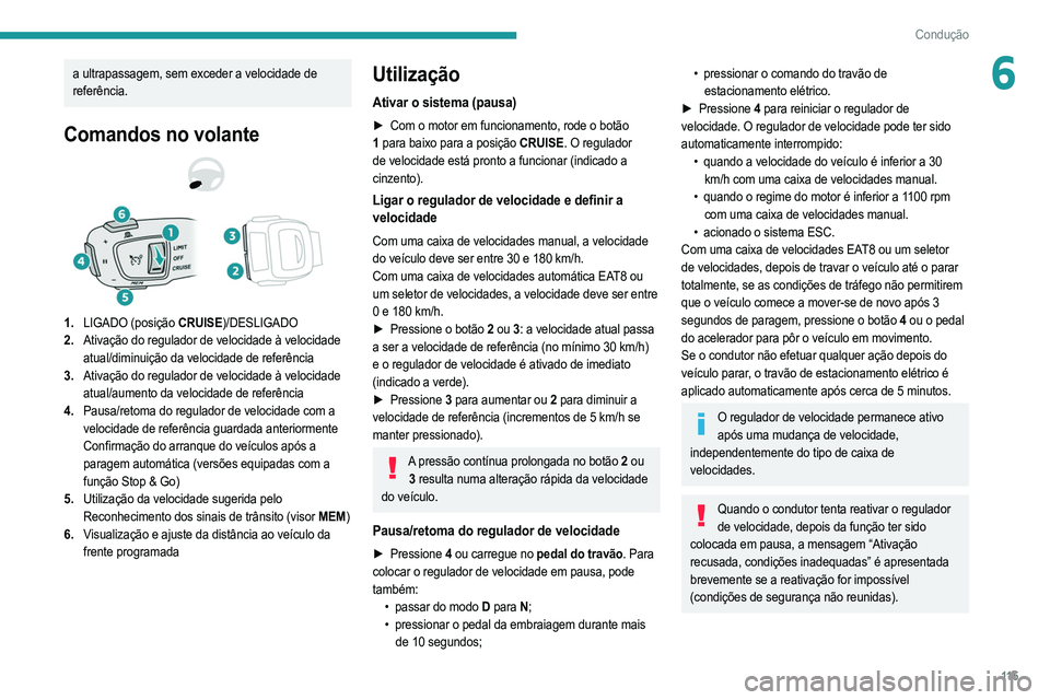 PEUGEOT 208 2021  Manual de utilização (in Portuguese) 11 5
Condução
6a ultrapassagem, sem exceder a velocidade de 
referência.
Comandos no volante
1.LIGADO (posição CRUISE)/DESLIGADO
2. Ativação do regulador de velocidade à velocidade 
atual/dimi