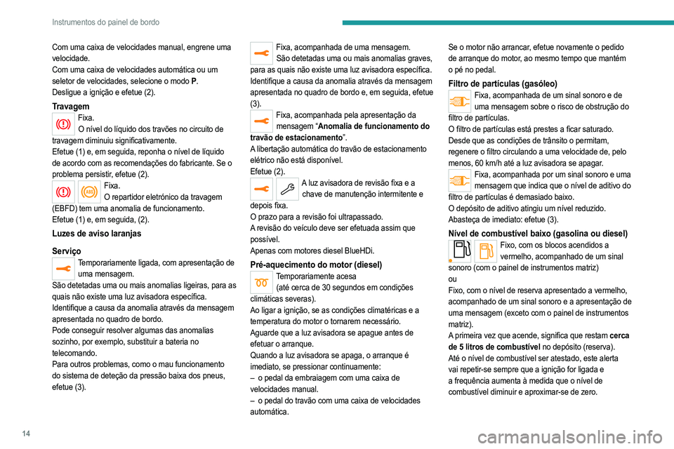 PEUGEOT 208 2021  Manual de utilização (in Portuguese) 14
Instrumentos do painel de bordo
Com uma caixa de velocidades manual, engrene uma 
velocidade.
Com uma caixa de velocidades automática ou um 
seletor de velocidades, selecione o modo  P.
Desligue a