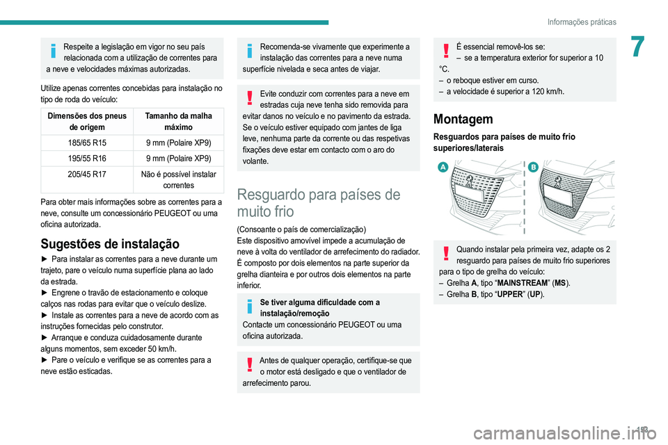PEUGEOT 208 2021  Manual de utilização (in Portuguese) 153
Informações práticas
7Respeite a legislação em vigor no seu país relacionada com a utilização de correntes para 
a neve e velocidades máximas autorizadas.
Utilize apenas correntes concebi