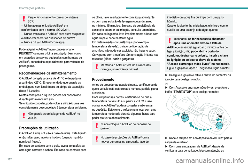 PEUGEOT 208 2021  Manual de utilização (in Portuguese) 162
Informações práticas
instruções no rótulo antes de deitar o líquido da 
embalagem no depósito AdBlue do veículo.
► Com uma bomba  AdBlue
®: introduza o bocal e 
encha o depósito até 