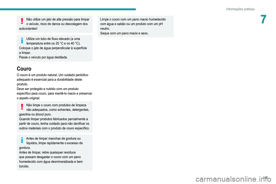 PEUGEOT 208 2021  Manual de utilização (in Portuguese) 165
Informações práticas
7Não utilize um jato de alta pressão para limpar o veículo, risco de danos ou descolagem dos 
autocolantes!
Utilize um tubo de fluxo elevado (a uma  temperatura entre os