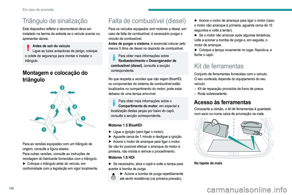 PEUGEOT 208 2021  Manual de utilização (in Portuguese) 166
Em caso de anomalia
Triângulo de sinalização
Este dispositivo refletor e desmontável deve ser 
instalado na berma da estrada se o veículo avariar ou 
apresentar danos.
Antes de sair do veícu