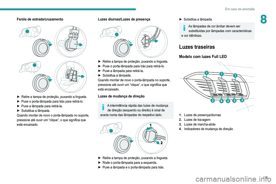 PEUGEOT 208 2021  Manual de utilização (in Portuguese) 175
Em caso de anomalia
8Faróis de estrada/cruzamento
 
 
 
 
► Retire a tampa de proteção, puxando a lingueta.
►  Puxe o porta-lâmpada para trás para retirá-lo.
►
 
Puxe a lâmpada para r