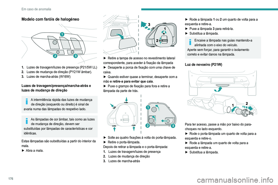 PEUGEOT 208 2021  Manual de utilização (in Portuguese) 176
Em caso de anomalia
Modelo com faróis de halogéneo 
 
1.Luzes de travagem/luzes de presença (P21/5W LL)
2. Luzes de mudança de direção (PY21W âmbar).
3. Luzes de marcha-atrás (W16W)
Luzes 