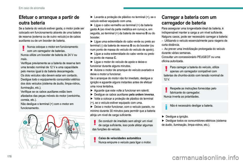 PEUGEOT 208 2021  Manual de utilização (in Portuguese) 178
Em caso de anomalia
Efetuar o arranque a partir de 
outra bateria
Se a bateria do veículo estiver gasta, o motor pode ser 
colocado em funcionamento através de uma bateria 
de reserva (externa o