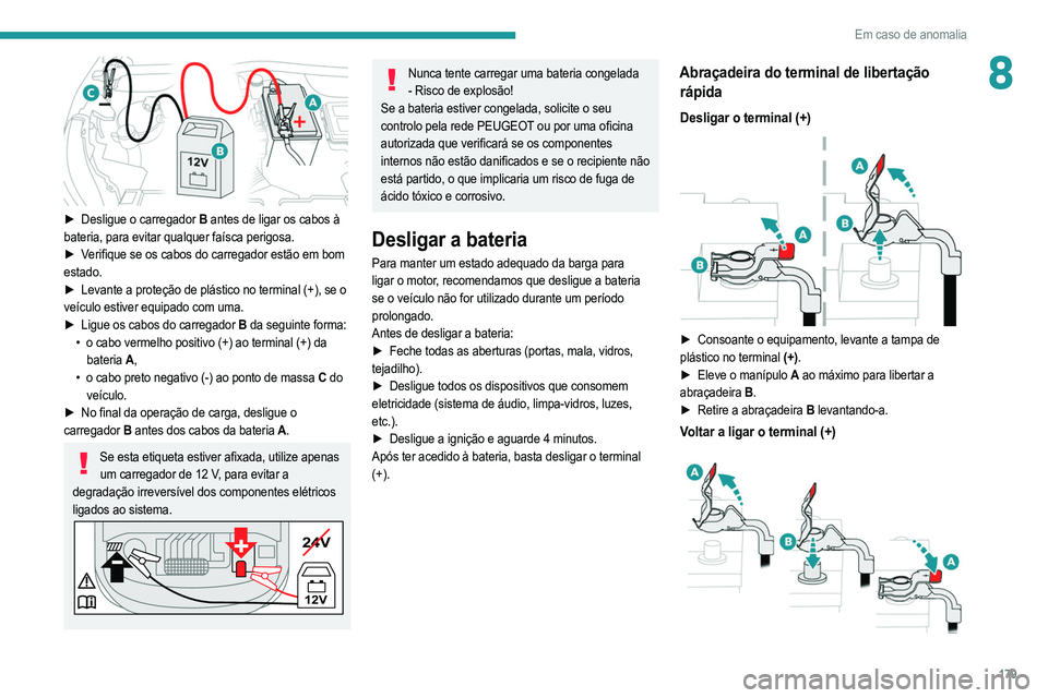 PEUGEOT 208 2021  Manual de utilização (in Portuguese) 179
Em caso de anomalia
8
 
► Desligue o carregador B antes de ligar os cabos à 
bateria, para evitar qualquer faísca perigosa.
►
 
V
 erifique se os cabos do carregador estão em bom 
estado.
