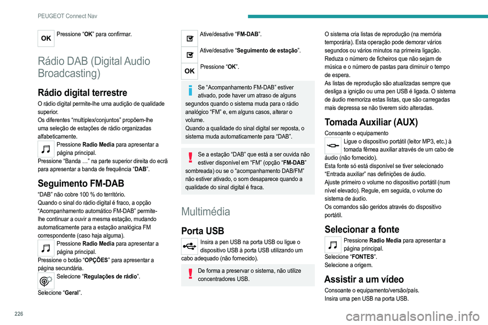 PEUGEOT 208 2021 Manual de utilização (in Portuguese) 226
PEUGEOT Connect Nav
Os comandos para controlar o vídeo estão acessíveis apenas através do ecrã tátil.
Pressione Radio Media para apresentar a
página principal.
Selecione “FONTES”.
Sel PEUGEOT 208 2021 Manual de utilização (in Portuguese) 226
PEUGEOT Connect Nav
Os comandos para controlar o vídeo estão acessíveis apenas através do ecrã tátil.
Pressione Radio Media para apresentar a
página principal.
Selecione “FONTES”.
Sel