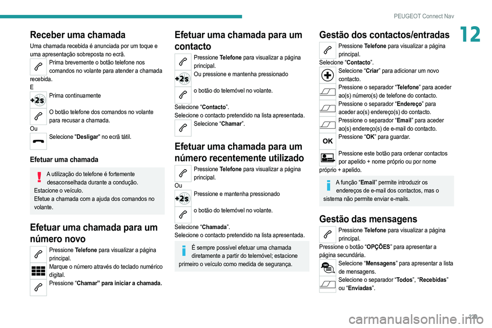 PEUGEOT 208 2021 Manual de utilização (in Portuguese) 229
PEUGEOT Connect Nav
12Receber uma chamada
Uma chamada recebida é anunciada por um toque e
uma apresentação sobreposta no ecrã.
Prima brevemente o botão telefone nos comandos no volante para PEUGEOT 208 2021 Manual de utilização (in Portuguese) 229
PEUGEOT Connect Nav
12Receber uma chamada
Uma chamada recebida é anunciada por um toque e
uma apresentação sobreposta no ecrã.
Prima brevemente o botão telefone nos comandos no volante para