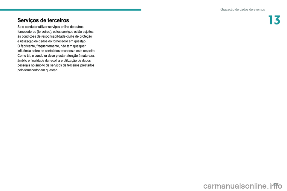 PEUGEOT 208 2021 Manual de utilização (in Portuguese) 237
Gravação de dados de eventos
13Serviços de terceiros
Se o condutor utilizar serviços online de outros
fornecedores (terceiros), estes serviços estão sujeitos
às condições de responsabil PEUGEOT 208 2021 Manual de utilização (in Portuguese) 237
Gravação de dados de eventos
13Serviços de terceiros
Se o condutor utilizar serviços online de outros
fornecedores (terceiros), estes serviços estão sujeitos
às condições de responsabil