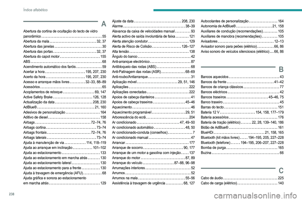 PEUGEOT 208 2021 Manual de utilização (in Portuguese) 238
Índice alfabético
A
Abertura da cortina de ocultação do tecto de vidro
panorâmico
55
Abertura da mala
32, 37
Abertura das janelas
30
Abertura das portas
32, 37
Abertura do PEUGEOT 208 2021 Manual de utilização (in Portuguese) 238
Índice alfabético
A
Abertura da cortina de ocultação do tecto de vidro
panorâmico
55
Abertura da mala
32, 37
Abertura das janelas
30
Abertura das portas
32, 37
Abertura do
