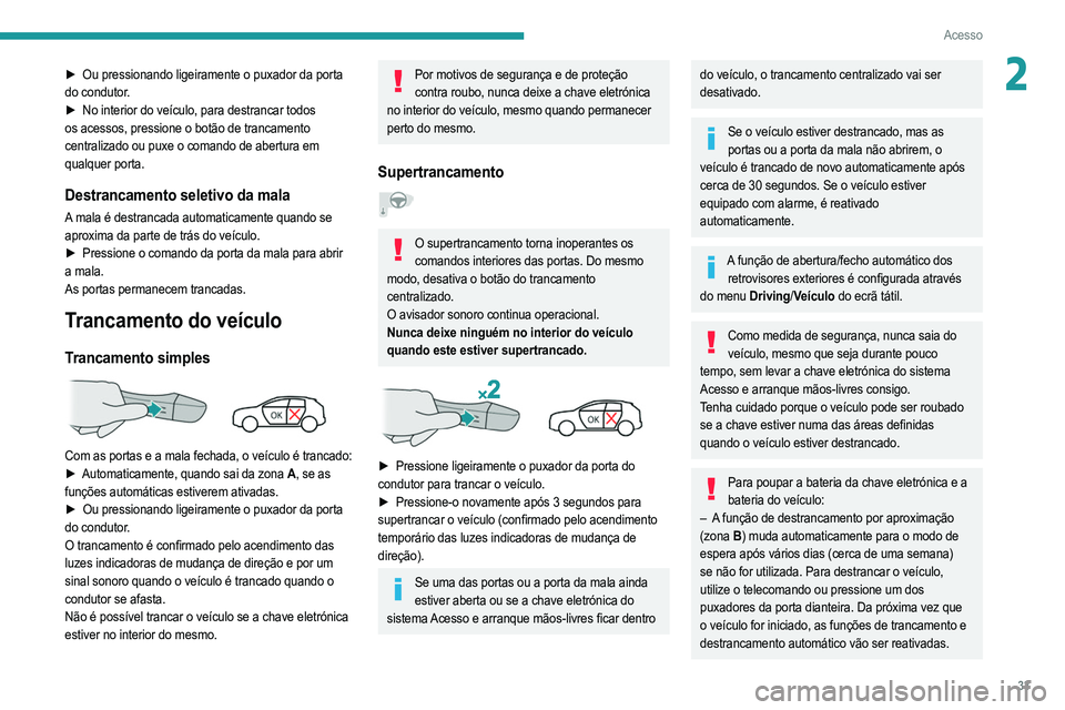 PEUGEOT 208 2021  Manual de utilização (in Portuguese) 33
Acesso
2► Ou pressionando ligeiramente o puxador da porta 
do condutor.
►
 
No interior do veículo, para destrancar todos
  
os acessos, pressione o botão de trancamento 
centralizado ou puxe
