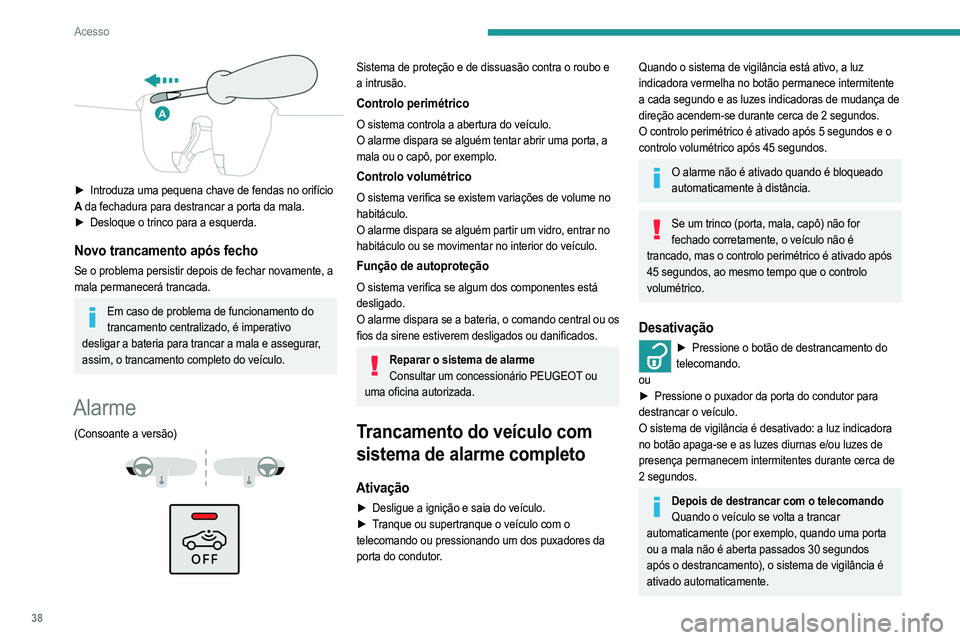 PEUGEOT 208 2021  Manual de utilização (in Portuguese) 38
Acesso
 
► Introduza uma pequena chave de fendas no orifício 
A  da fechadura para destrancar a porta da mala.
►
 
Desloque o trinco para a esquerda.
Novo trancamento após fecho
Se o problema