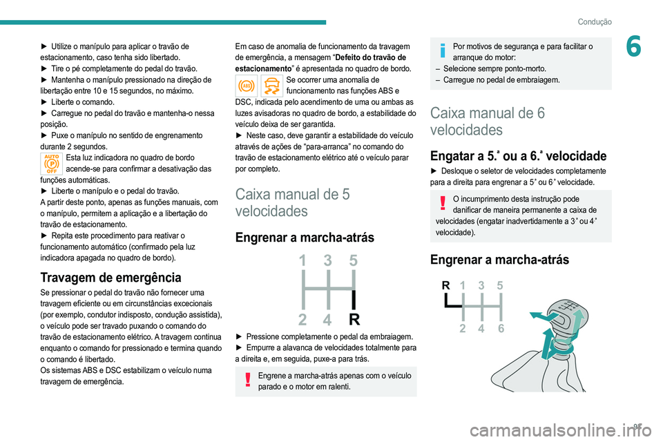 PEUGEOT 208 2021  Manual de utilização (in Portuguese) 93
Condução
6► Utilize o manípulo para aplicar o travão de 
estacionamento, caso tenha sido libertado.
►
 
T
 ire o pé completamente do pedal do travão.
►
 
Mantenha o manípulo pressionad