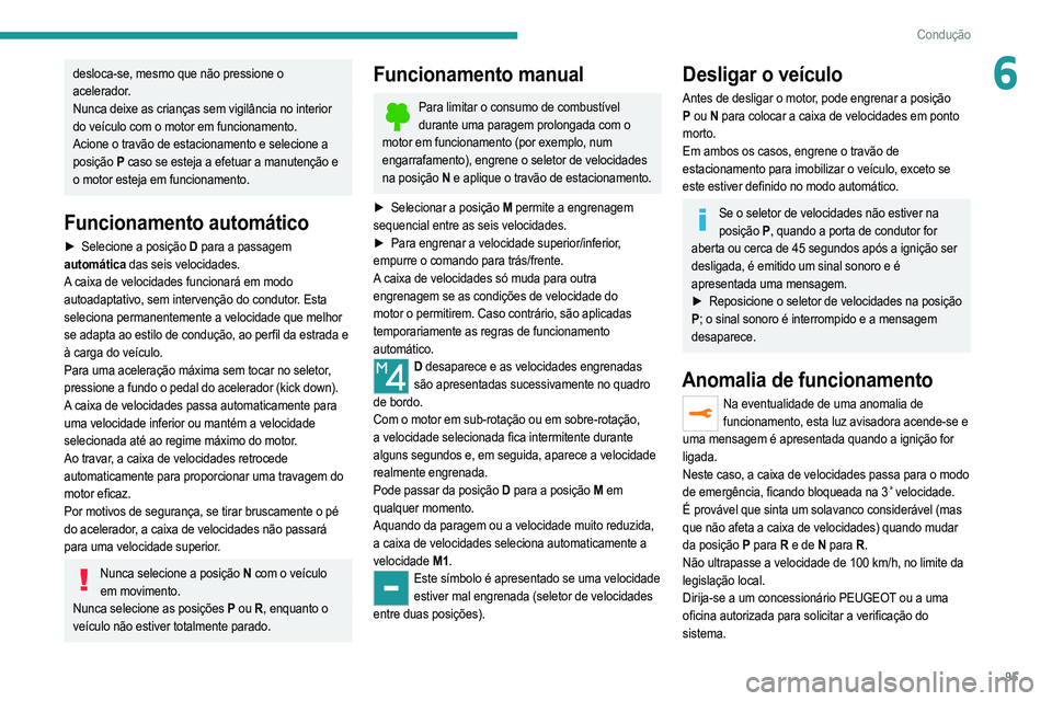 PEUGEOT 208 2021  Manual de utilização (in Portuguese) 95
Condução
6desloca-se, mesmo que não pressione o 
acelerador.
Nunca deixe as crianças sem vigilância no interior 
do veículo com o motor em funcionamento.
Acione o travão de estacionamento e 