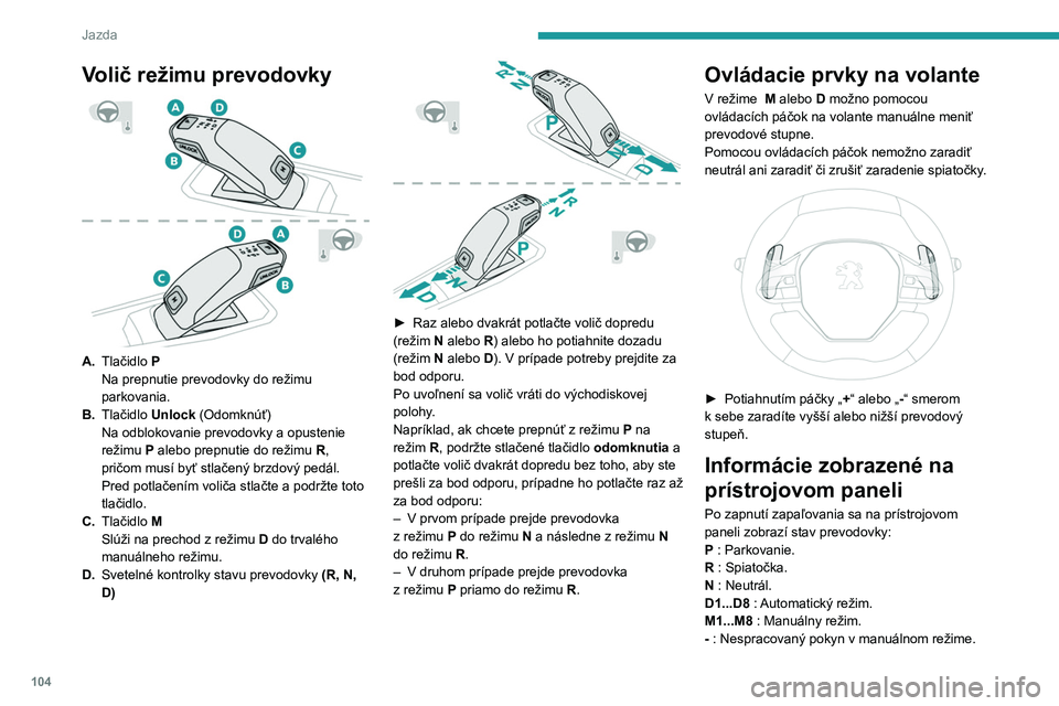 PEUGEOT 208 2021  Návod na použitie (in Slovakian) 104
Jazda
Pri otvorení dverí vodiča na vozidle so zapnutým 
zapaľovaním sa zobrazí správa, ktorá vás 
upozorní, že je potrebné zvoliť režim prevodovky 
P.
Prevádzka
Ak je na vozidle s 