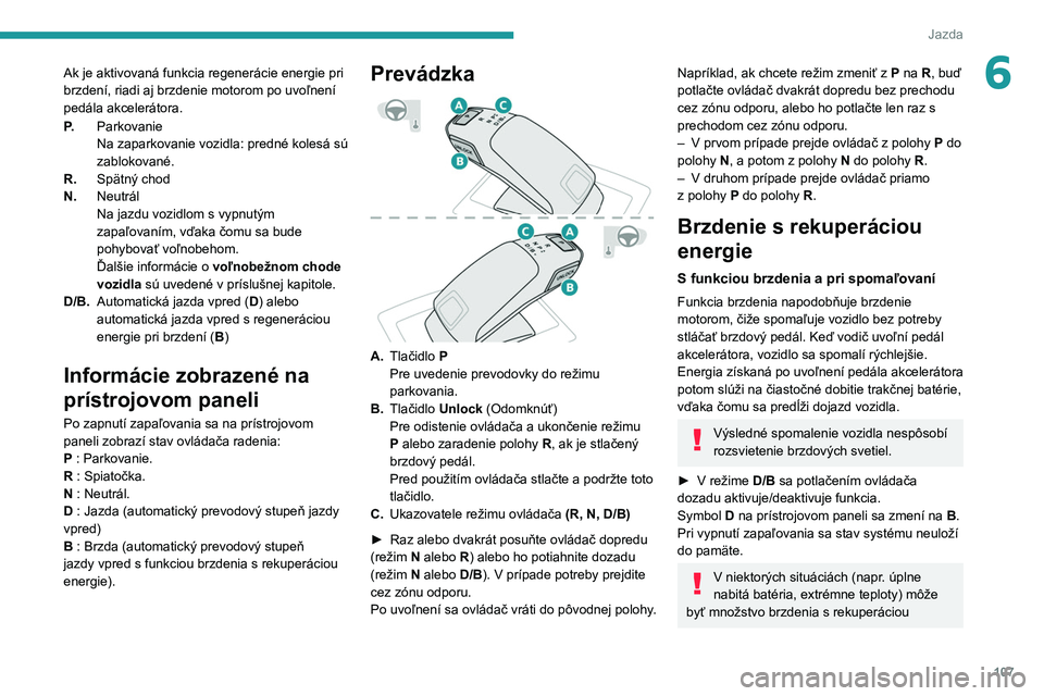 PEUGEOT 208 2021  Návod na použitie (in Slovakian) 107
Jazda
6Ak je aktivovaná funkcia regenerácie energie pri 
brzdení, riadi aj brzdenie motorom po uvoľnení 
pedála akcelerátora.
P.Parkovanie
Na zaparkovanie vozidla: predné kolesá sú 
zabl