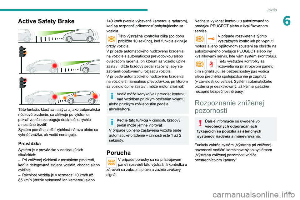 PEUGEOT 208 2021 Návod na použitie (in Slovakian) 137
Jazda
6Active Safety Brake
Táto funkcia, ktorá sa nazýva aj ako automatické
núdzové brzdenie, sa aktivuje po výstrahe,
pokiaľ vodič nezareaguje dostatočne rýchlo
a nezačne brzdi PEUGEOT 208 2021 Návod na použitie (in Slovakian) 137
Jazda
6Active Safety Brake
Táto funkcia, ktorá sa nazýva aj ako automatické
núdzové brzdenie, sa aktivuje po výstrahe,
pokiaľ vodič nezareaguje dostatočne rýchlo
a nezačne brzdi
