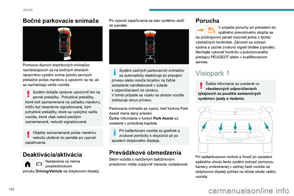 PEUGEOT 208 2021  Návod na použitie (in Slovakian) 140
Jazda
Bočné parkovacie snímače 
 
Pomocou štyroch doplnkových snímačov 
nachádzajúcich sa na bočných stranách 
nárazníkov systém sníma polohu pevných 
prekážok počas manévru 