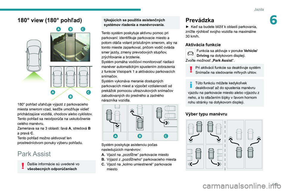PEUGEOT 208 2021  Návod na použitie (in Slovakian) 143
Jazda
6180° view (180° pohľad) 
 
180° pohľad uľahčuje výjazd z parkovacieho 
miesta smerom vzad, keďže umožňuje vidieť 
prichádzajúce vozidlá, chodcov alebo cyklistov.
Tento pohľ