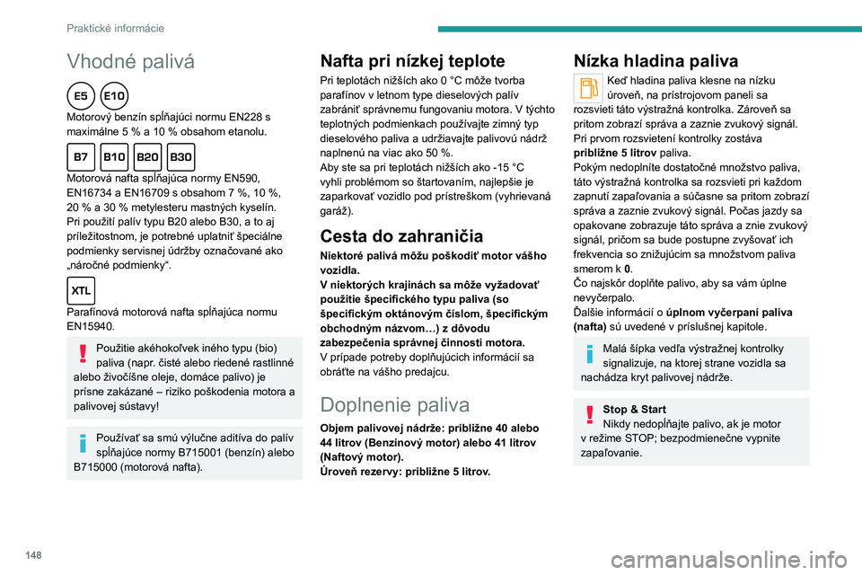 PEUGEOT 208 2021  Návod na použitie (in Slovakian) 148
Praktické informácie
Doplnenie paliva
Pri dopĺňaní paliva sa musí natankovať aspoň 
5 litrov, aby toto množstvo zaregistroval 
ukazovateľ paliva.
Otvorenie uzáveru palivovej nádrže m
