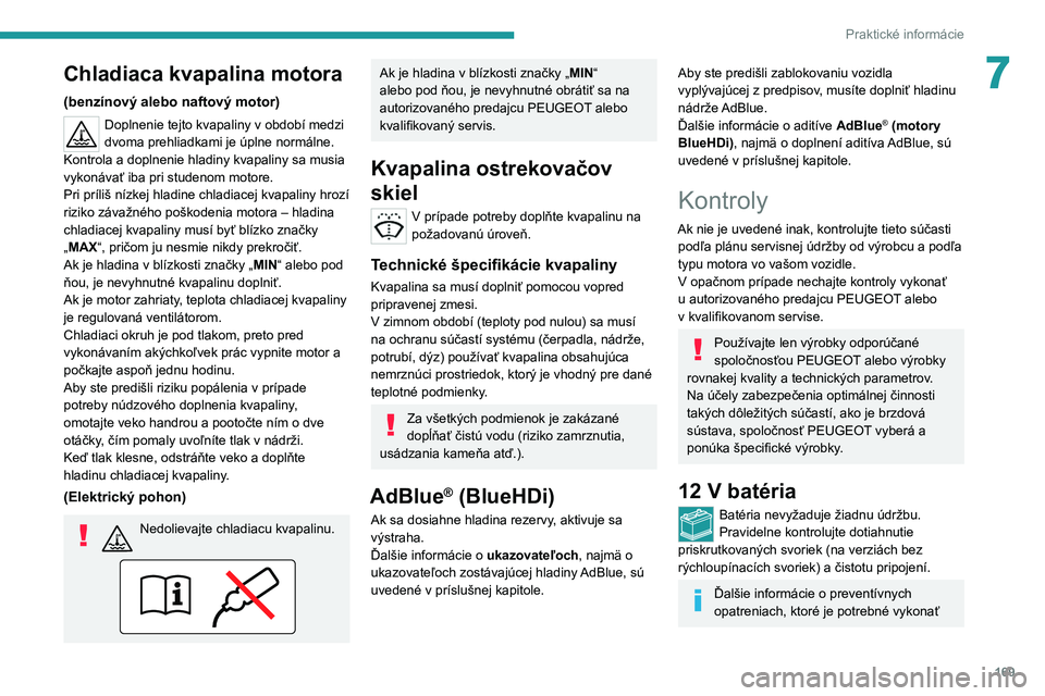 PEUGEOT 208 2021  Návod na použitie (in Slovakian) 169
Praktické informácie
7Chladiaca kvapalina motora
(benzínový alebo naftový motor)
Doplnenie tejto kvapaliny v období medzi 
dvoma prehliadkami je úplne normálne.
Kontrola a
  doplnenie hlad