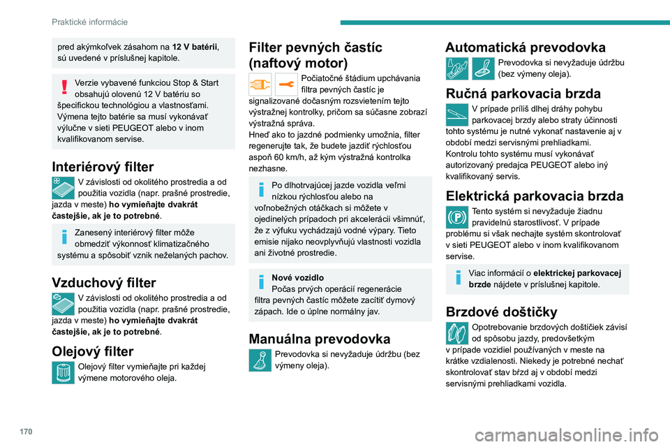 PEUGEOT 208 2021  Návod na použitie (in Slovakian) 170
Praktické informácie
Ak nedošlo k úniku kvapaliny v okruhu, 
signalizuje pokles hladiny brzdovej kvapaliny 
opotrebovanie brzdových doštičiek.
Po umytí vozidla sa môže na brzdových 
kot