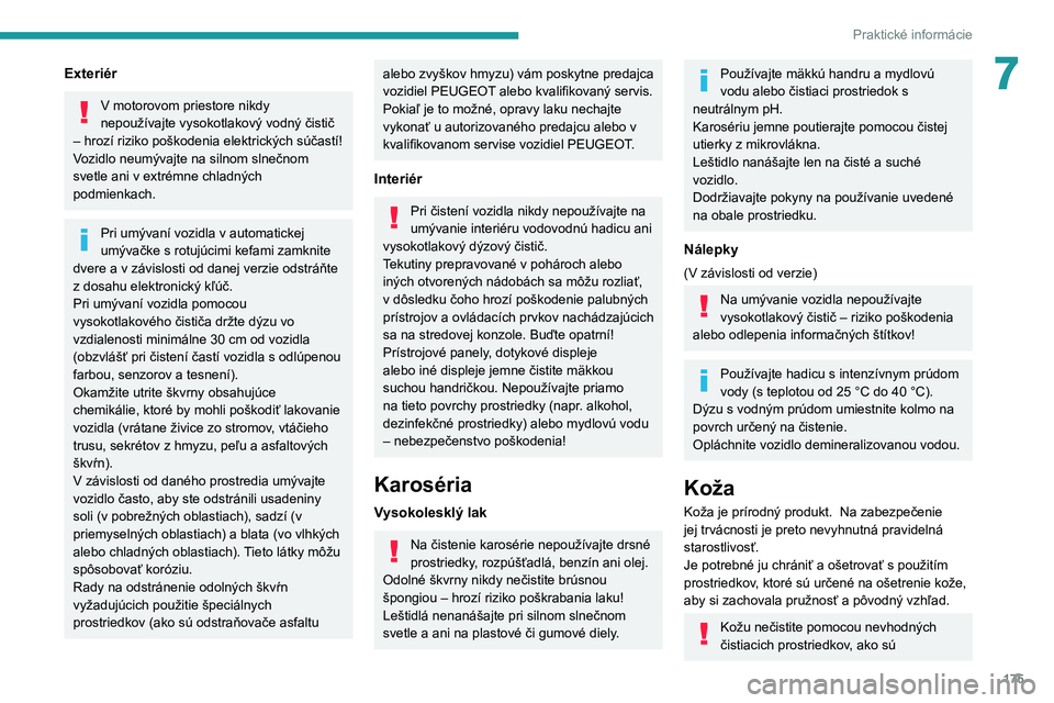 PEUGEOT 208 2021  Návod na použitie (in Slovakian) 175
Praktické informácie
7Exteriér
V motorovom priestore nikdy 
nepoužívajte vysokotlakový vodný čistič 
– hrozí riziko poškodenia elektrických súčastí!
Vozidlo neumývajte na silnom 