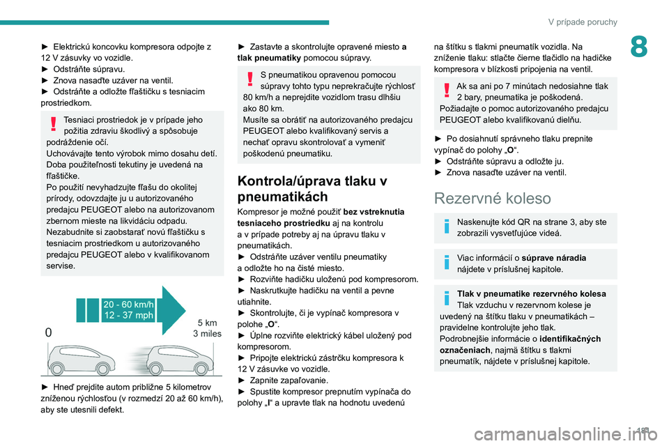 PEUGEOT 208 2021  Návod na použitie (in Slovakian) 181
V prípade poruchy
8► Elektrickú koncovku kompresora odpojte z 
12   V zásuvky vo vozidle.
►
 
Odstráňte súpravu.
►

 
Znova nasaďte uzáver na ventil.
►

 
Odstráňte a
   odložte