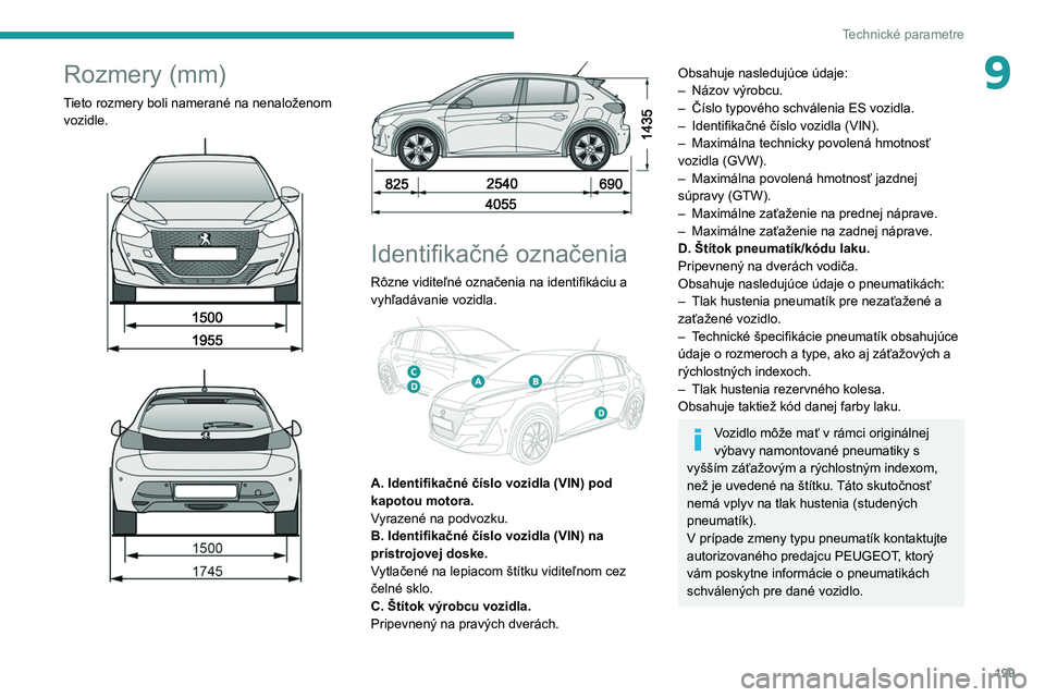 PEUGEOT 208 2021  Návod na použitie (in Slovakian) 199
Technické parametre
9Rozmery (mm)
Tieto rozmery boli namerané na nenaloženom vozidle.
 
 
 
 
 
 
Identifikačné označenia
Rôzne viditeľné označenia na identifikáciu a 
vyhľadávanie vo
